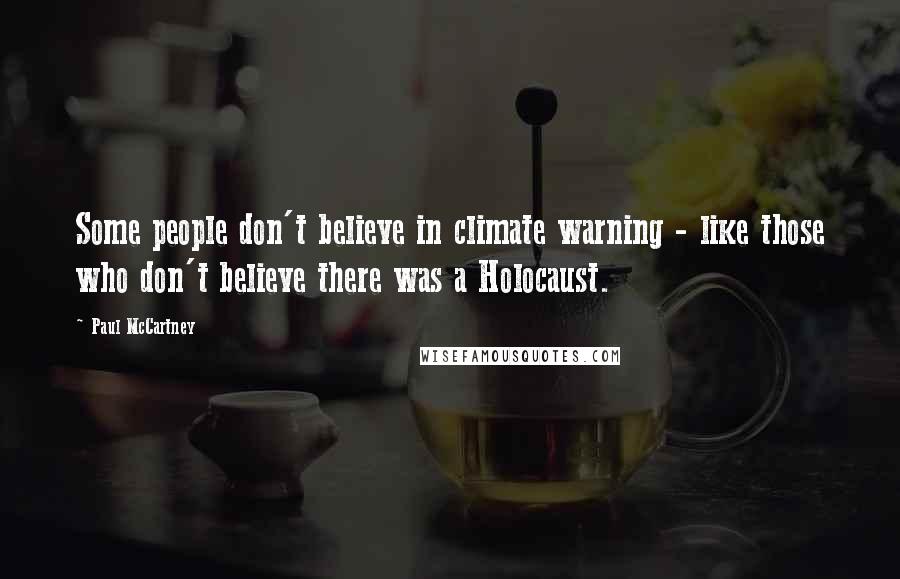 Paul McCartney Quotes: Some people don't believe in climate warning - like those who don't believe there was a Holocaust.