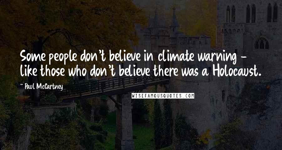 Paul McCartney Quotes: Some people don't believe in climate warning - like those who don't believe there was a Holocaust.
