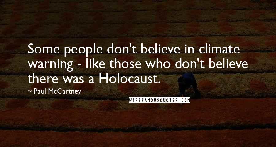 Paul McCartney Quotes: Some people don't believe in climate warning - like those who don't believe there was a Holocaust.