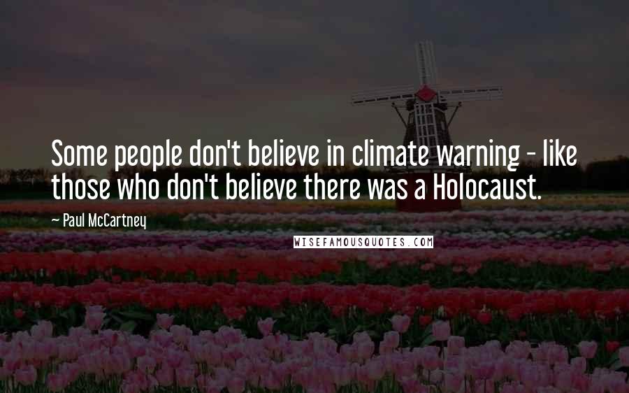 Paul McCartney Quotes: Some people don't believe in climate warning - like those who don't believe there was a Holocaust.