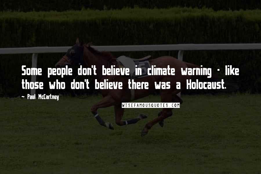 Paul McCartney Quotes: Some people don't believe in climate warning - like those who don't believe there was a Holocaust.