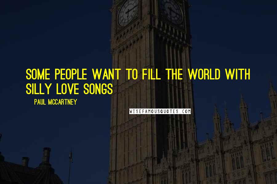 Paul McCartney Quotes: Some people want to fill the world with silly love songs