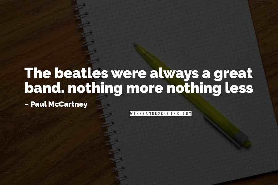Paul McCartney Quotes: The beatles were always a great band. nothing more nothing less
