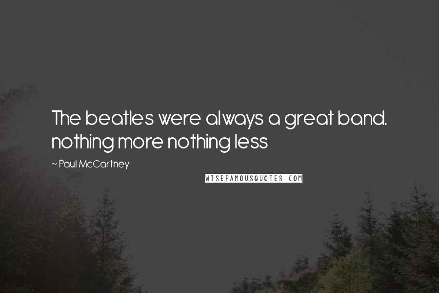 Paul McCartney Quotes: The beatles were always a great band. nothing more nothing less