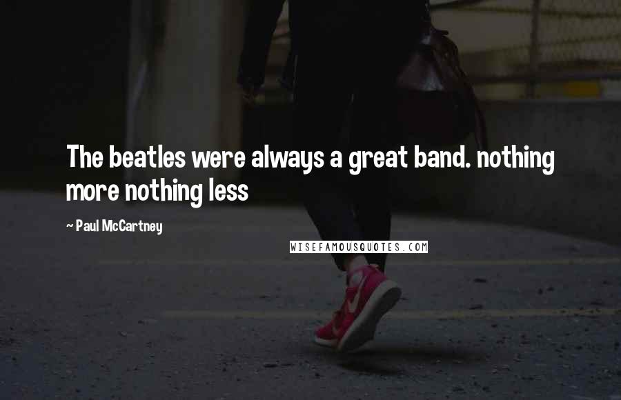 Paul McCartney Quotes: The beatles were always a great band. nothing more nothing less