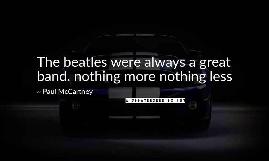 Paul McCartney Quotes: The beatles were always a great band. nothing more nothing less