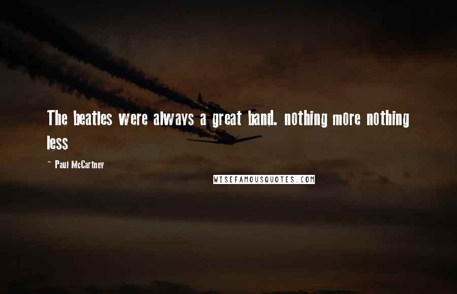 Paul McCartney Quotes: The beatles were always a great band. nothing more nothing less