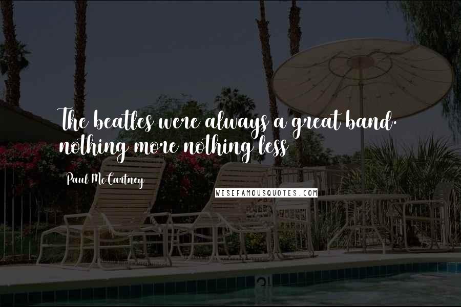 Paul McCartney Quotes: The beatles were always a great band. nothing more nothing less