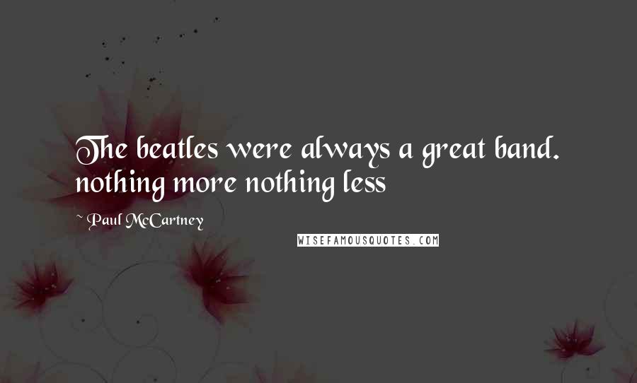 Paul McCartney Quotes: The beatles were always a great band. nothing more nothing less