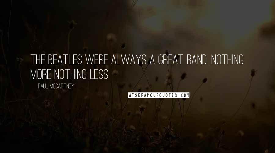 Paul McCartney Quotes: The beatles were always a great band. nothing more nothing less
