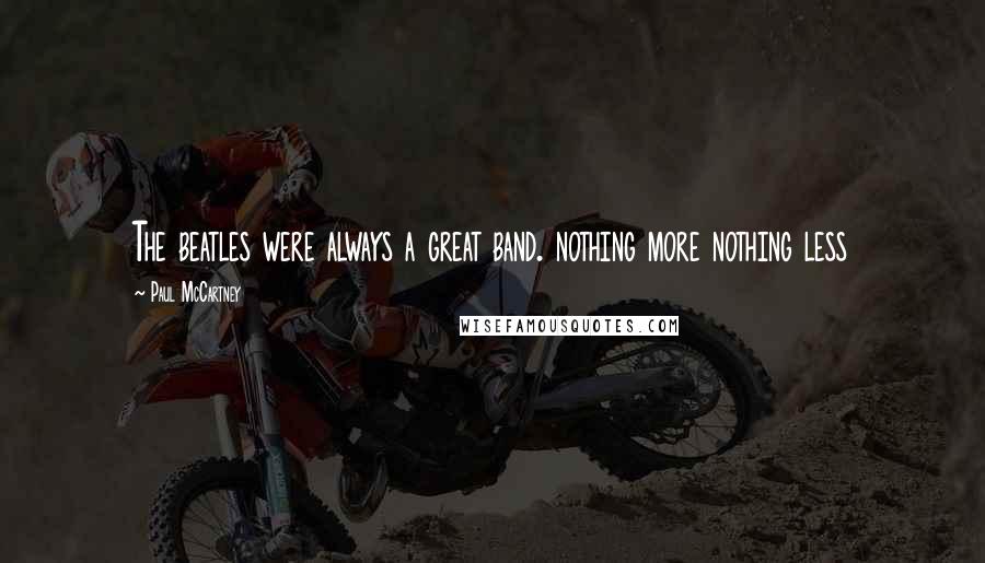 Paul McCartney Quotes: The beatles were always a great band. nothing more nothing less