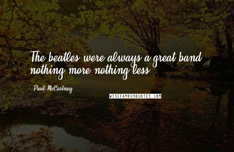 Paul McCartney Quotes: The beatles were always a great band. nothing more nothing less