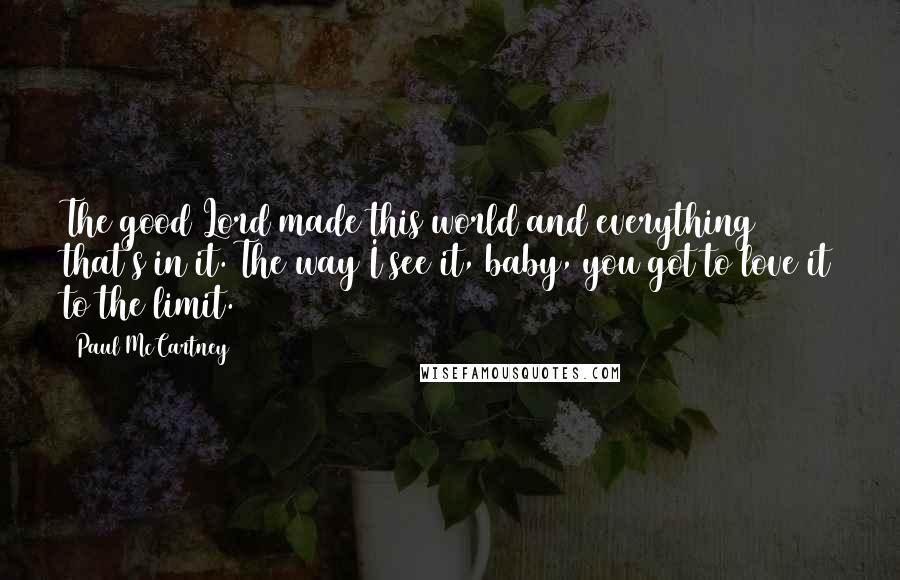 Paul McCartney Quotes: The good Lord made this world and everything that's in it. The way I see it, baby, you got to love it to the limit.