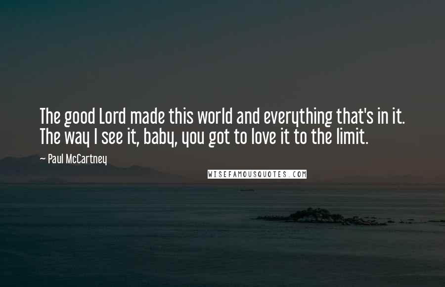 Paul McCartney Quotes: The good Lord made this world and everything that's in it. The way I see it, baby, you got to love it to the limit.