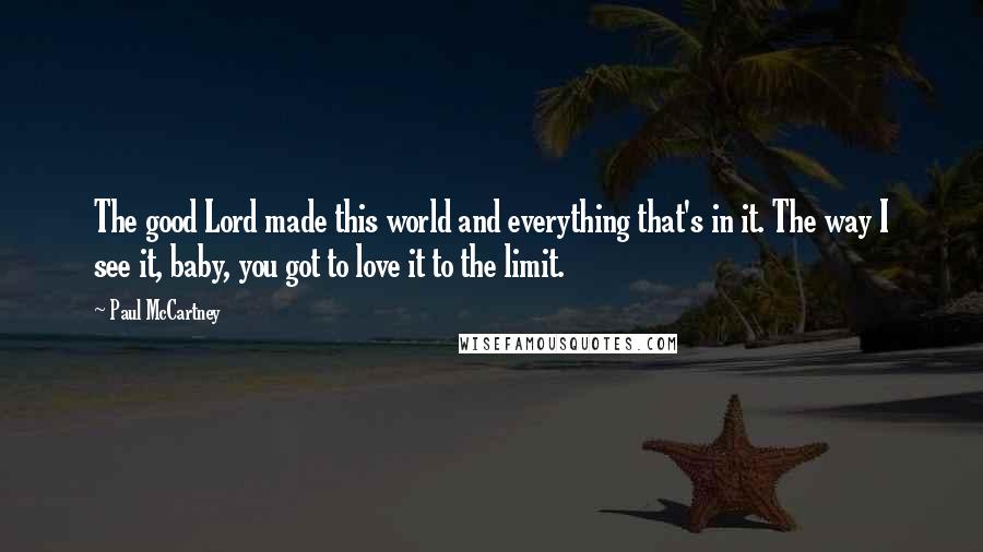 Paul McCartney Quotes: The good Lord made this world and everything that's in it. The way I see it, baby, you got to love it to the limit.