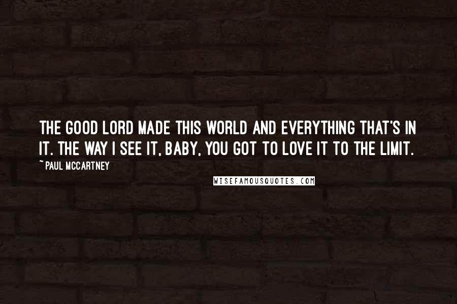 Paul McCartney Quotes: The good Lord made this world and everything that's in it. The way I see it, baby, you got to love it to the limit.