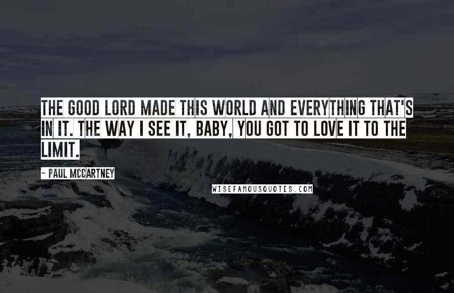 Paul McCartney Quotes: The good Lord made this world and everything that's in it. The way I see it, baby, you got to love it to the limit.