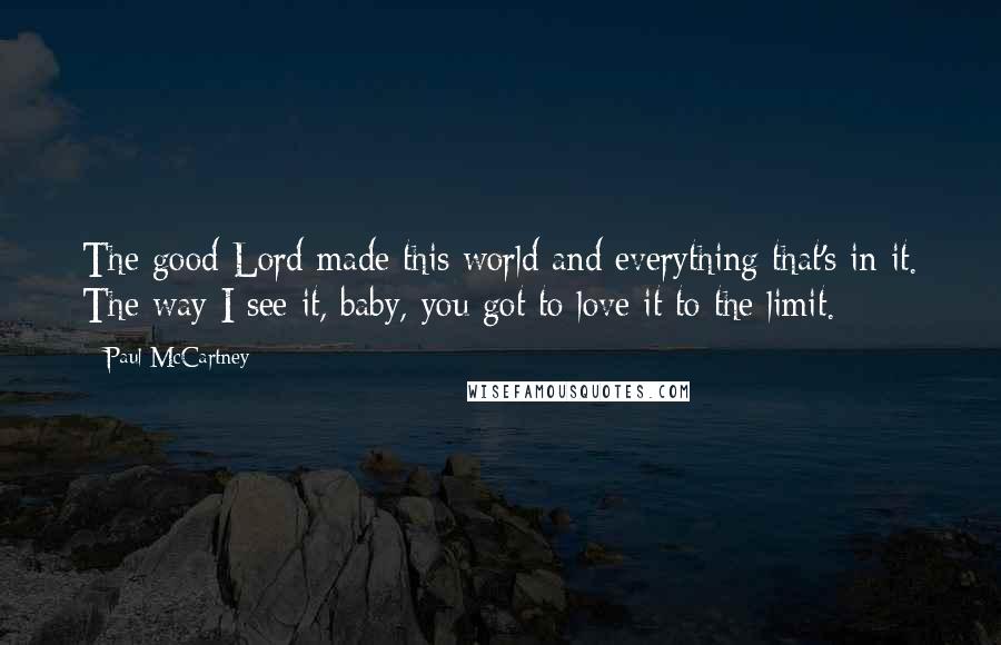 Paul McCartney Quotes: The good Lord made this world and everything that's in it. The way I see it, baby, you got to love it to the limit.