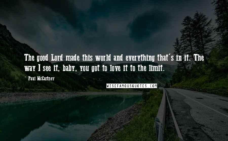 Paul McCartney Quotes: The good Lord made this world and everything that's in it. The way I see it, baby, you got to love it to the limit.