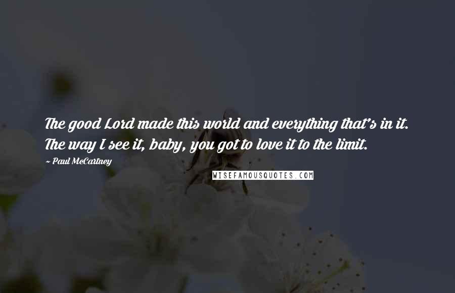 Paul McCartney Quotes: The good Lord made this world and everything that's in it. The way I see it, baby, you got to love it to the limit.