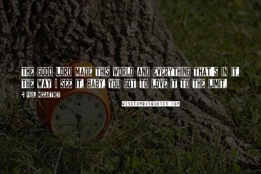 Paul McCartney Quotes: The good Lord made this world and everything that's in it. The way I see it, baby, you got to love it to the limit.