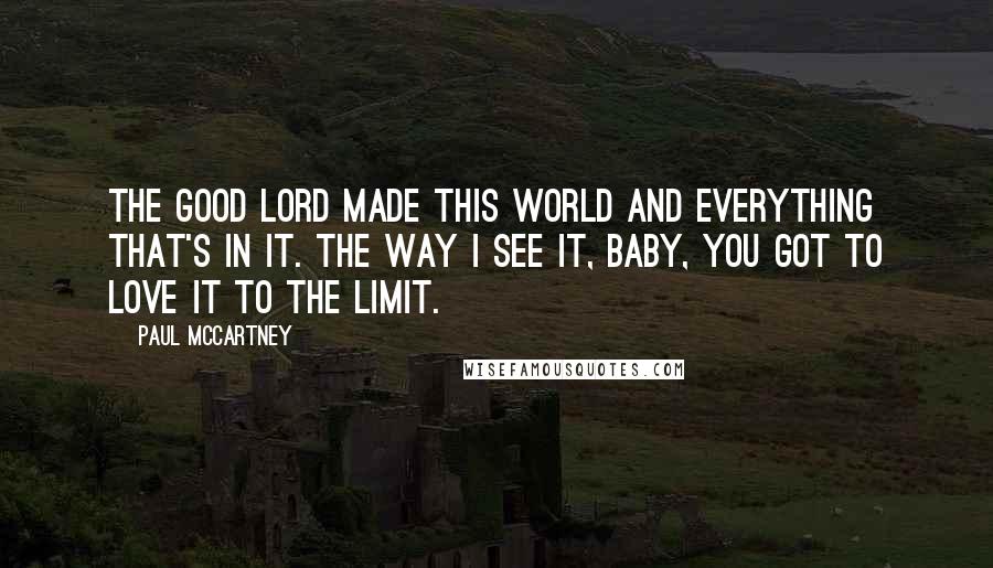 Paul McCartney Quotes: The good Lord made this world and everything that's in it. The way I see it, baby, you got to love it to the limit.