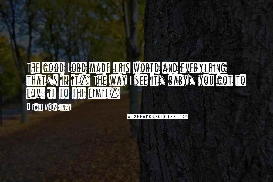 Paul McCartney Quotes: The good Lord made this world and everything that's in it. The way I see it, baby, you got to love it to the limit.