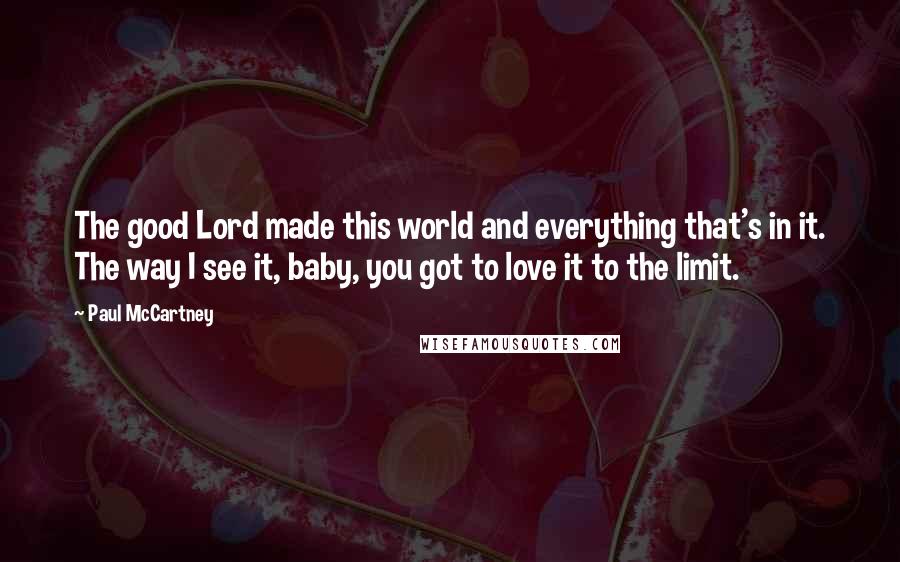 Paul McCartney Quotes: The good Lord made this world and everything that's in it. The way I see it, baby, you got to love it to the limit.