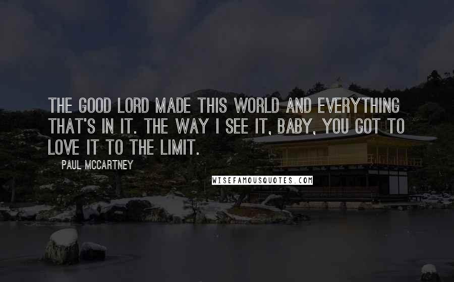 Paul McCartney Quotes: The good Lord made this world and everything that's in it. The way I see it, baby, you got to love it to the limit.