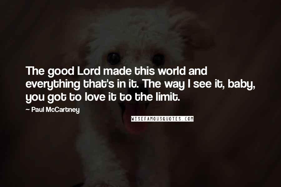 Paul McCartney Quotes: The good Lord made this world and everything that's in it. The way I see it, baby, you got to love it to the limit.