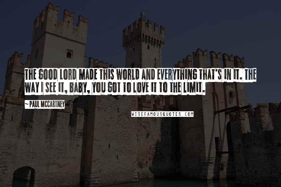 Paul McCartney Quotes: The good Lord made this world and everything that's in it. The way I see it, baby, you got to love it to the limit.