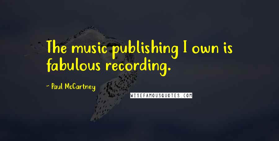 Paul McCartney Quotes: The music publishing I own is fabulous recording.