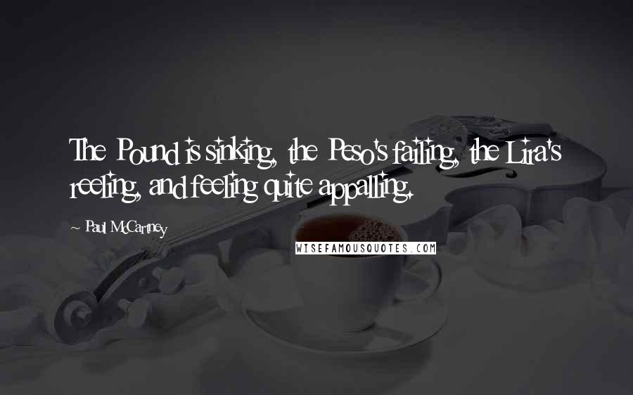 Paul McCartney Quotes: The Pound is sinking, the Peso's failing, the Lira's reeling, and feeling quite appalling.