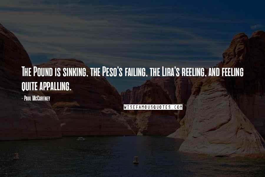 Paul McCartney Quotes: The Pound is sinking, the Peso's failing, the Lira's reeling, and feeling quite appalling.