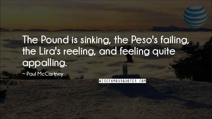 Paul McCartney Quotes: The Pound is sinking, the Peso's failing, the Lira's reeling, and feeling quite appalling.