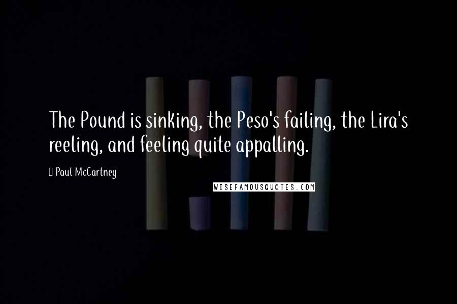 Paul McCartney Quotes: The Pound is sinking, the Peso's failing, the Lira's reeling, and feeling quite appalling.