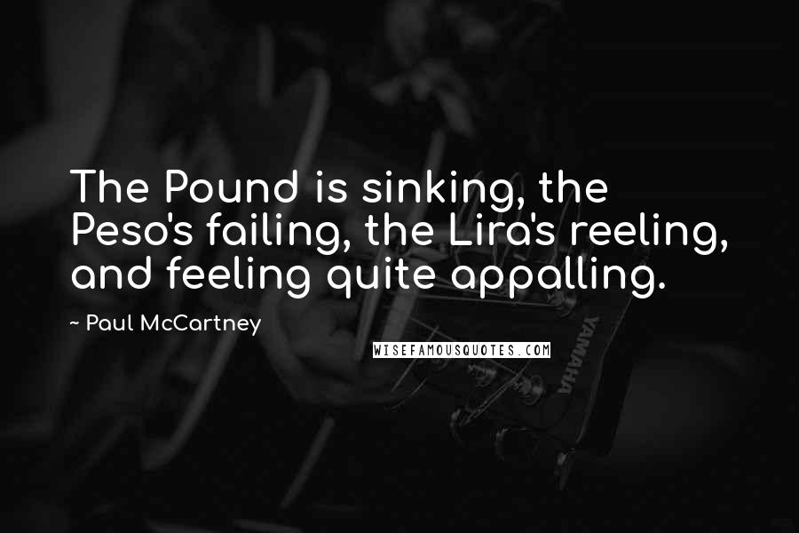 Paul McCartney Quotes: The Pound is sinking, the Peso's failing, the Lira's reeling, and feeling quite appalling.
