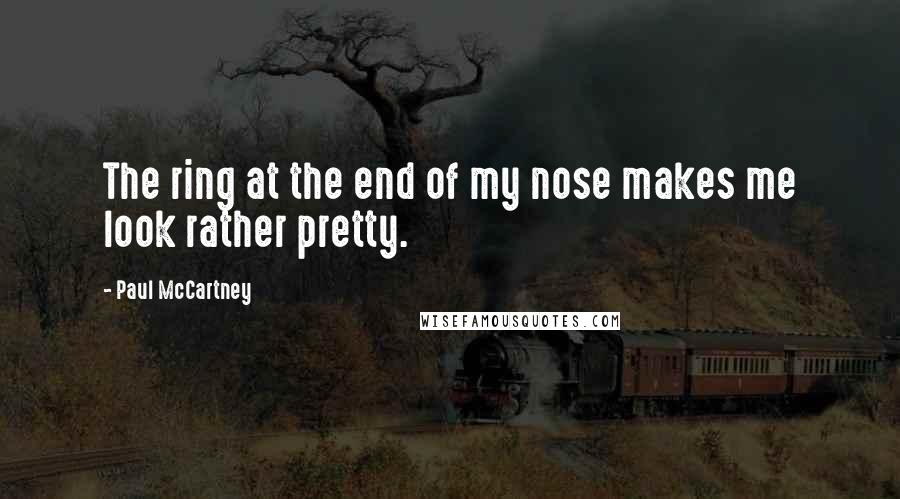 Paul McCartney Quotes: The ring at the end of my nose makes me look rather pretty.