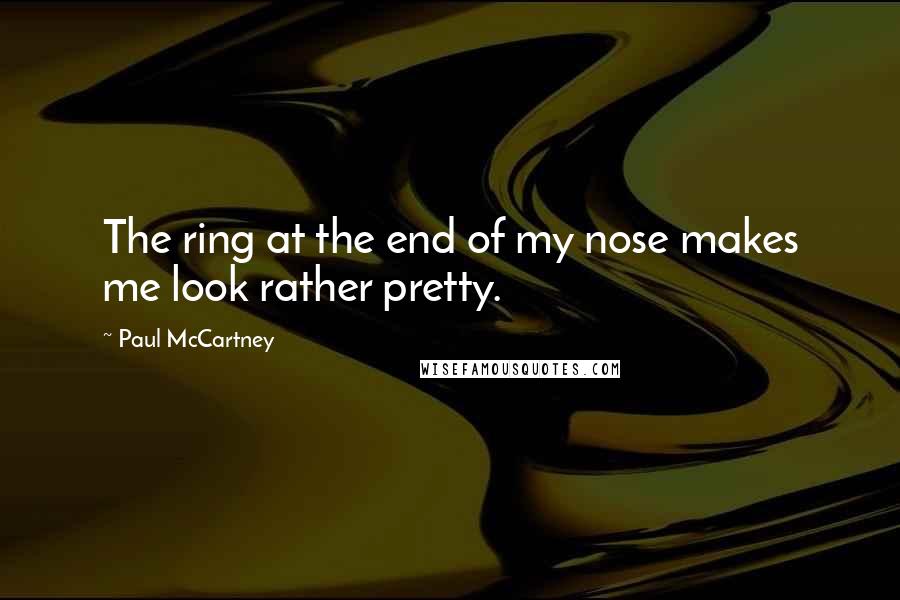 Paul McCartney Quotes: The ring at the end of my nose makes me look rather pretty.