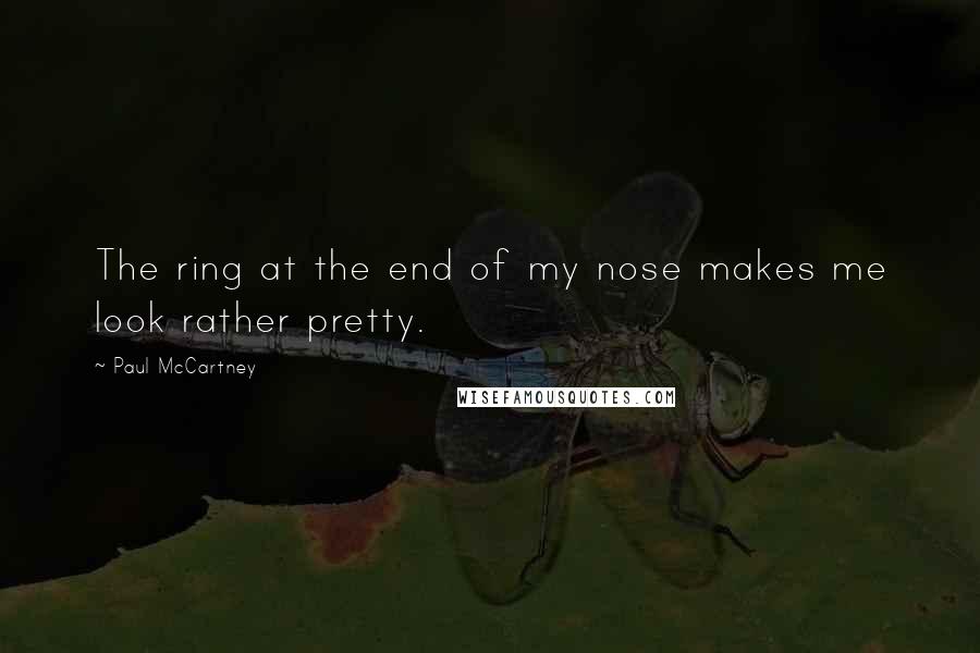 Paul McCartney Quotes: The ring at the end of my nose makes me look rather pretty.