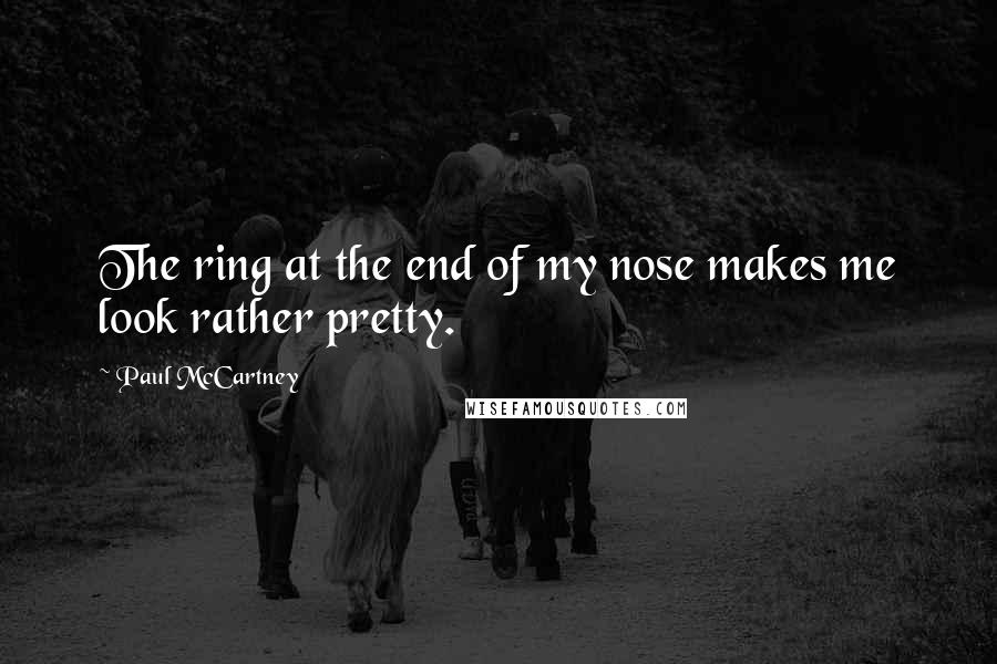 Paul McCartney Quotes: The ring at the end of my nose makes me look rather pretty.