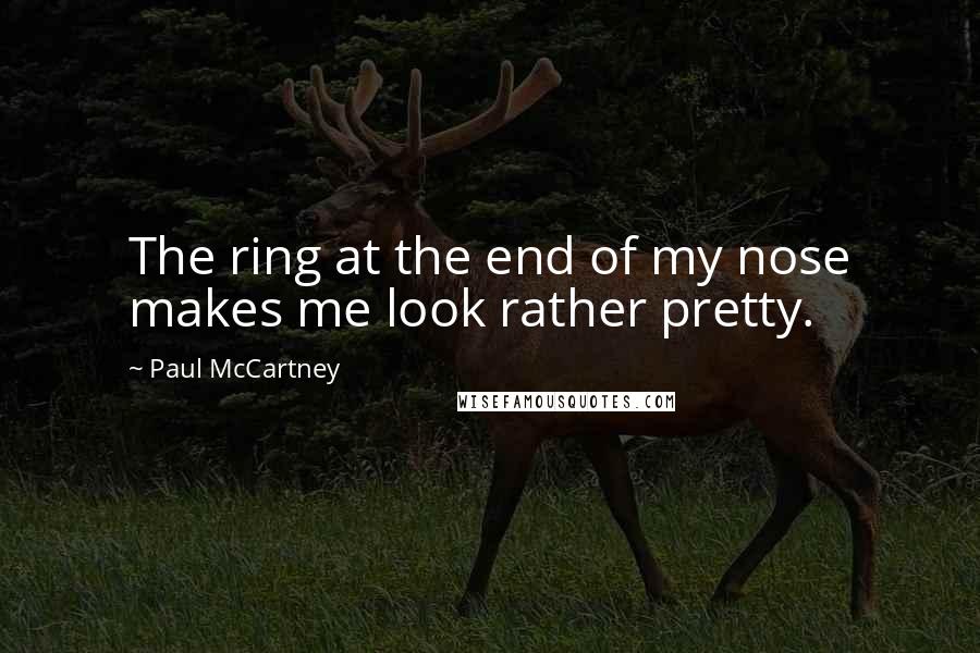 Paul McCartney Quotes: The ring at the end of my nose makes me look rather pretty.