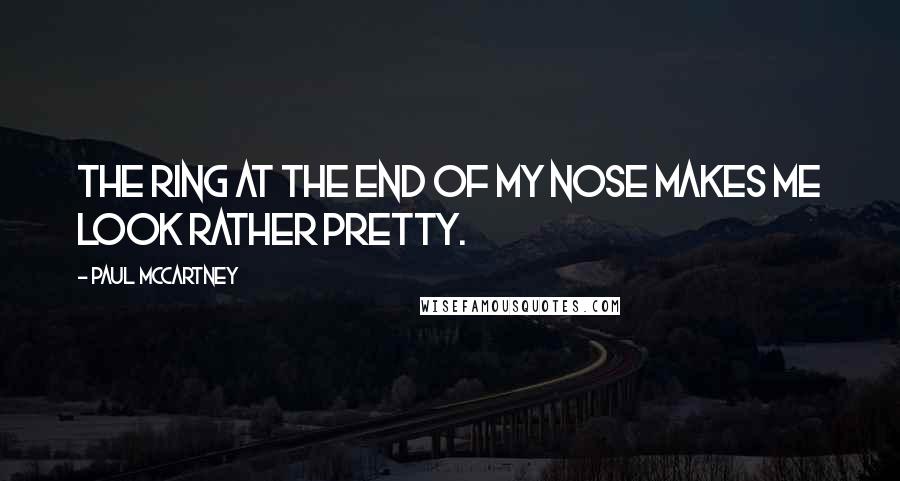 Paul McCartney Quotes: The ring at the end of my nose makes me look rather pretty.