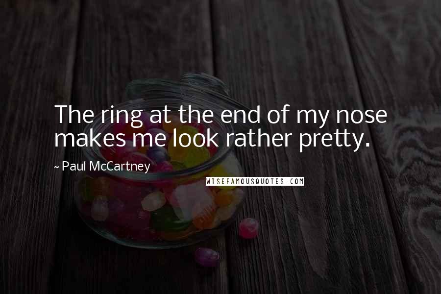 Paul McCartney Quotes: The ring at the end of my nose makes me look rather pretty.