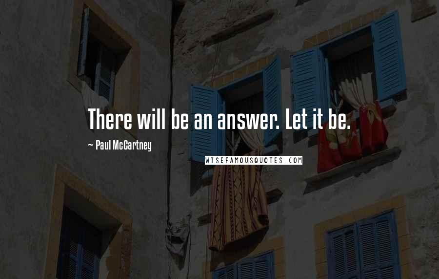 Paul McCartney Quotes: There will be an answer. Let it be.