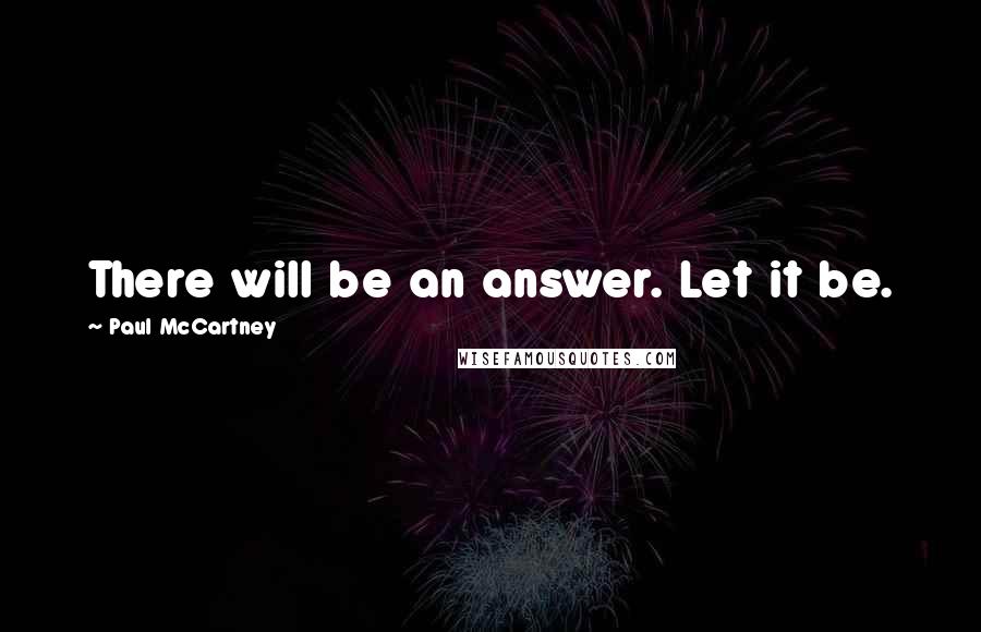 Paul McCartney Quotes: There will be an answer. Let it be.