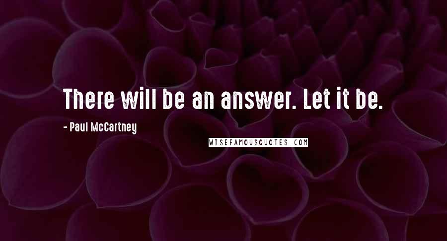 Paul McCartney Quotes: There will be an answer. Let it be.