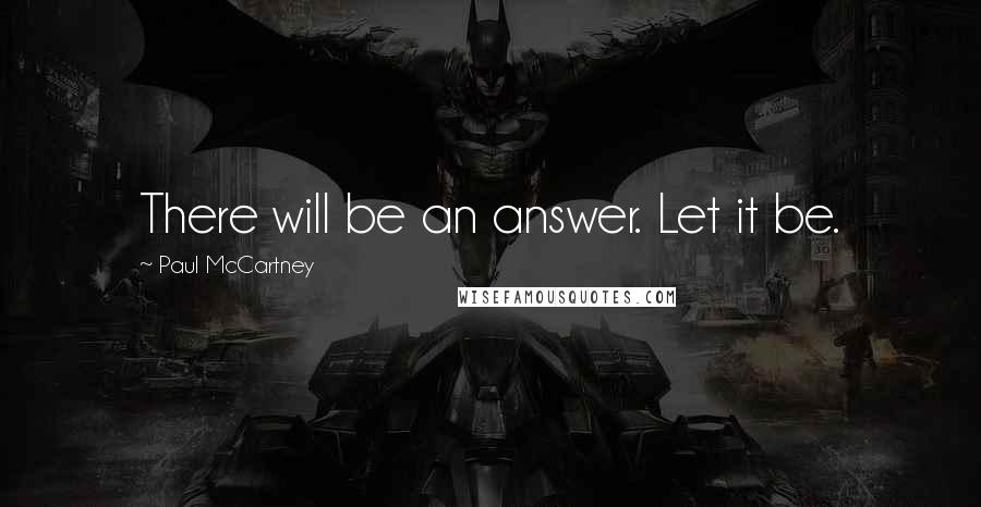 Paul McCartney Quotes: There will be an answer. Let it be.