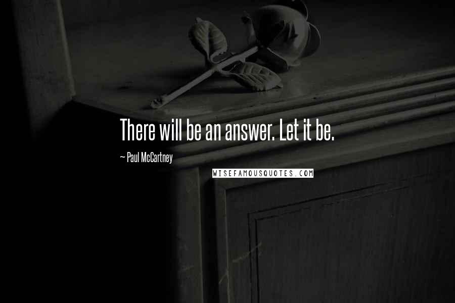 Paul McCartney Quotes: There will be an answer. Let it be.