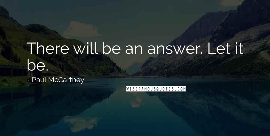 Paul McCartney Quotes: There will be an answer. Let it be.